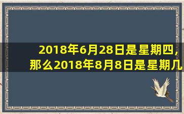 2018年6月28日是星期四,那么2018年8月8日是星期几