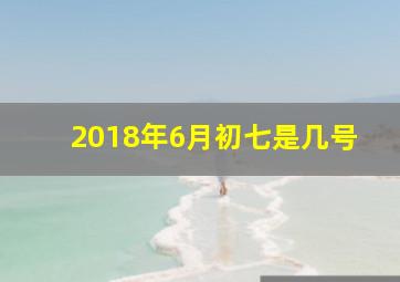 2018年6月初七是几号