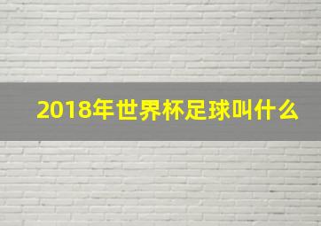 2018年世界杯足球叫什么