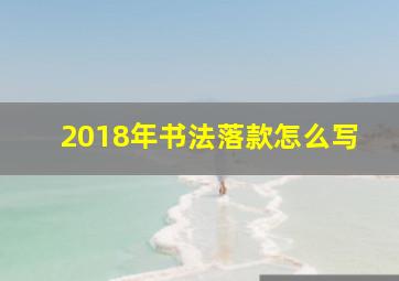 2018年书法落款怎么写