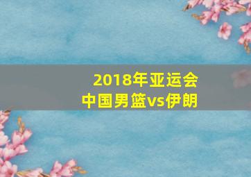 2018年亚运会中国男篮vs伊朗