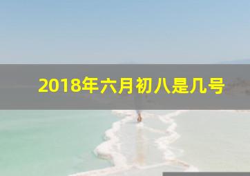 2018年六月初八是几号