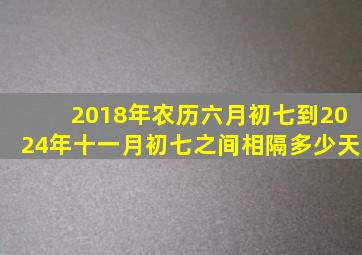 2018年农历六月初七到2024年十一月初七之间相隔多少天