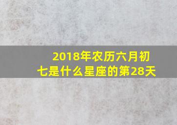 2018年农历六月初七是什么星座的第28天