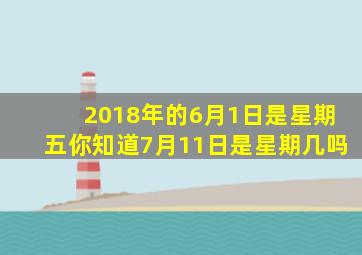 2018年的6月1日是星期五你知道7月11日是星期几吗