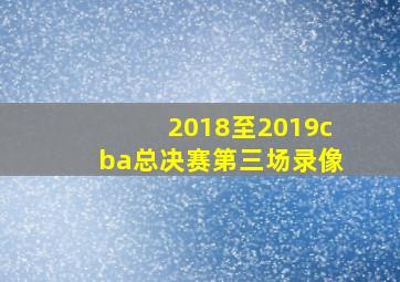 2018至2019cba总决赛第三场录像