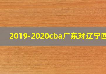 2019-2020cba广东对辽宁回放