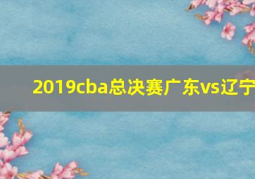 2019cba总决赛广东vs辽宁