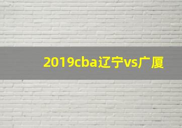 2019cba辽宁vs广厦