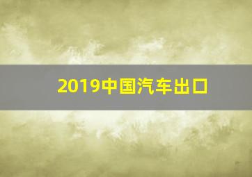 2019中国汽车出口