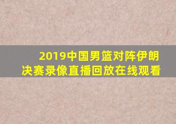 2019中国男篮对阵伊朗决赛录像直播回放在线观看