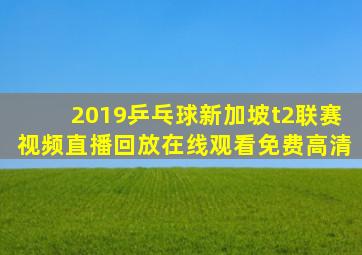 2019乒乓球新加坡t2联赛视频直播回放在线观看免费高清