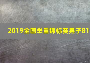 2019全国举重锦标赛男子81