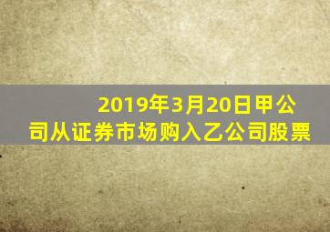 2019年3月20日甲公司从证券市场购入乙公司股票