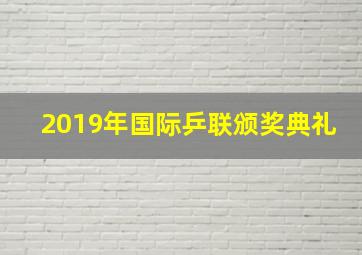 2019年国际乒联颁奖典礼