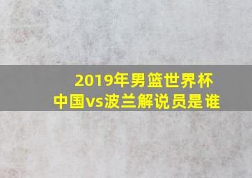 2019年男篮世界杯中国vs波兰解说员是谁