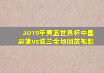 2019年男篮世界杯中国男篮vs波兰全场回放视频