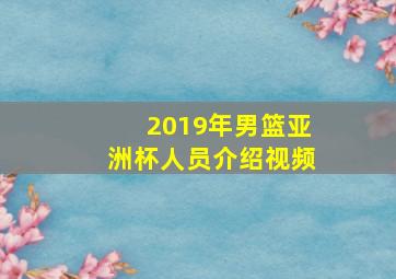 2019年男篮亚洲杯人员介绍视频