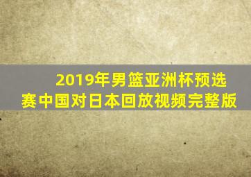 2019年男篮亚洲杯预选赛中国对日本回放视频完整版