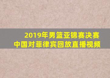 2019年男篮亚锦赛决赛中国对菲律宾回放直播视频