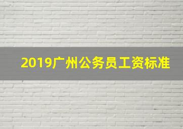 2019广州公务员工资标准