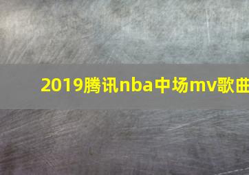 2019腾讯nba中场mv歌曲