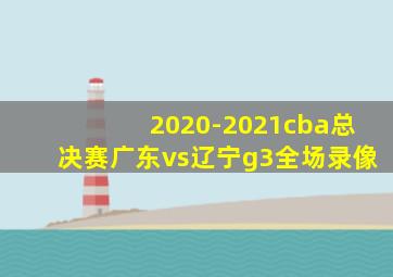 2020-2021cba总决赛广东vs辽宁g3全场录像