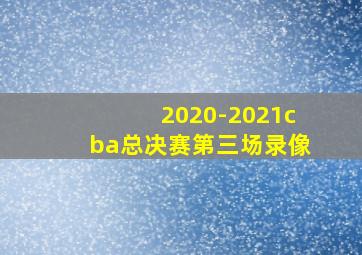 2020-2021cba总决赛第三场录像