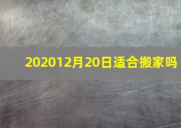 202012月20日适合搬家吗