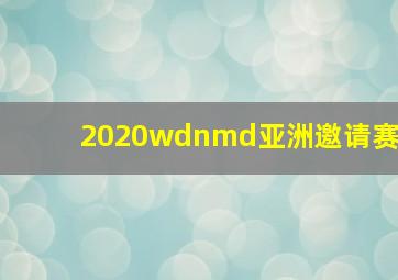 2020wdnmd亚洲邀请赛