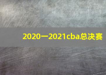 2020一2021cba总决赛