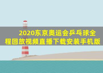 2020东京奥运会乒乓球全程回放视频直播下载安装手机版