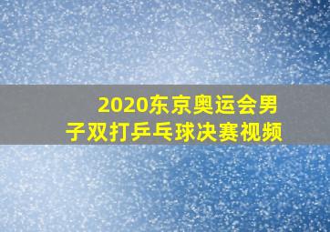 2020东京奥运会男子双打乒乓球决赛视频