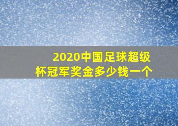 2020中国足球超级杯冠军奖金多少钱一个