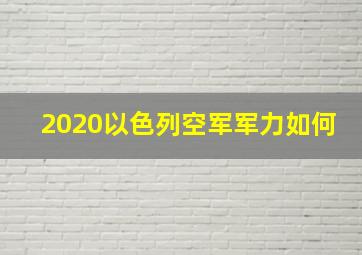 2020以色列空军军力如何