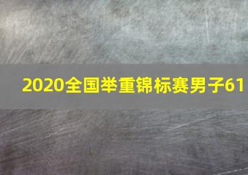 2020全国举重锦标赛男子61