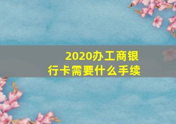 2020办工商银行卡需要什么手续