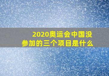 2020奥运会中国没参加的三个项目是什么