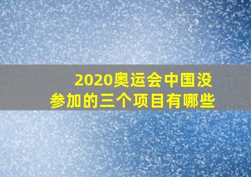 2020奥运会中国没参加的三个项目有哪些