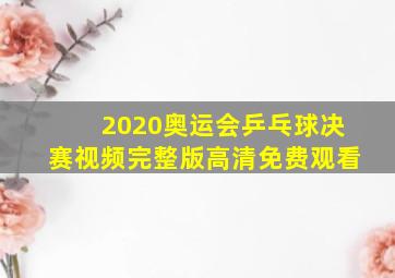 2020奥运会乒乓球决赛视频完整版高清免费观看