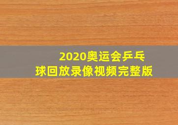 2020奥运会乒乓球回放录像视频完整版