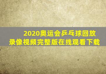 2020奥运会乒乓球回放录像视频完整版在线观看下载