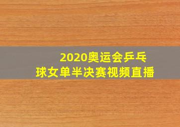 2020奥运会乒乓球女单半决赛视频直播