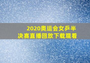 2020奥运会女乒半决赛直播回放下载观看