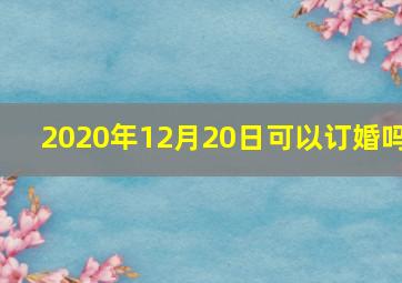 2020年12月20日可以订婚吗