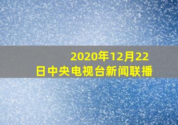 2020年12月22日中央电视台新闻联播