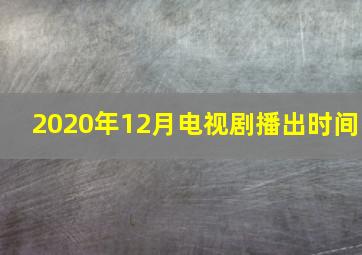 2020年12月电视剧播出时间