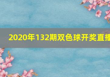 2020年132期双色球开奖直播