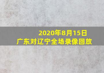 2020年8月15日广东对辽宁全场录像回放