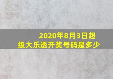 2020年8月3日超级大乐透开奖号码是多少